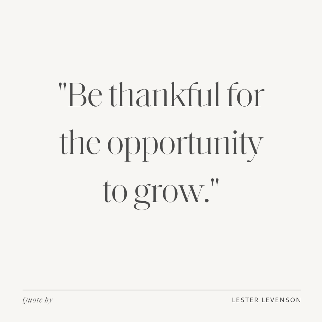 "Be thankful for the opportunity to grow."  - Lester Levenson's quote