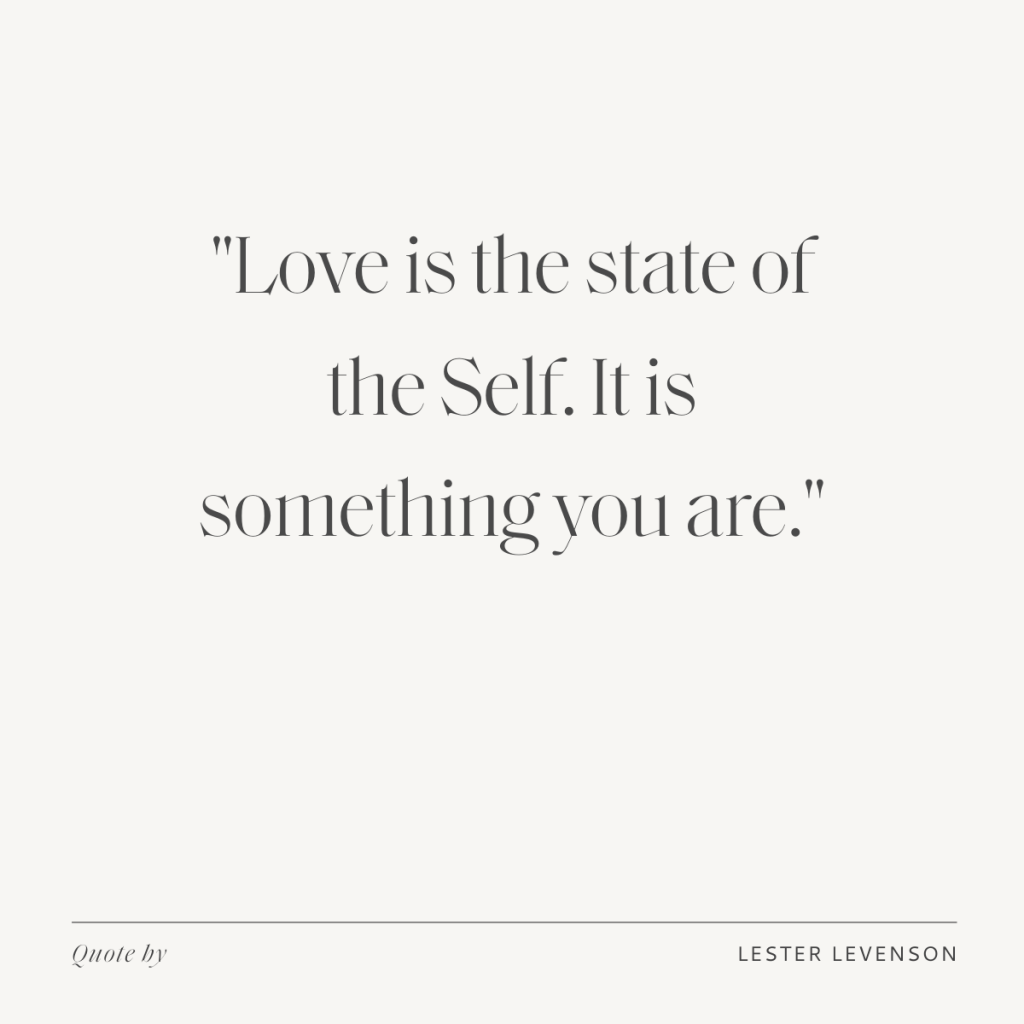 "Love is the state of the Self. It is something you are." - Lester Levenson
