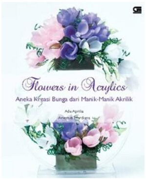 Flowers in Acrylics: Aneka Kreasi Bunga dari Manik-Manik Akrilik
